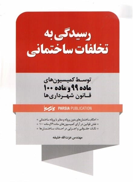 رسيدگي به تخلفات ساختماني(توسط کميسيون ماده 99 و ماده 100 قانون شهرداري ها)(عزت الله خليفه)(نشر پارسيا نواور)