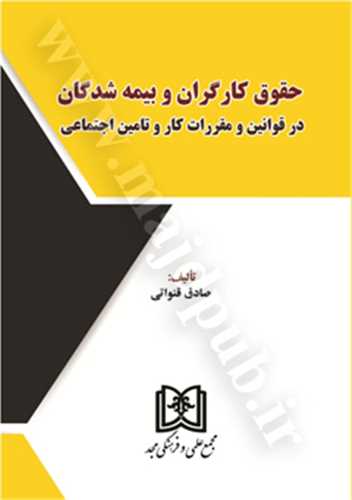 حقوق کارگران و بيمه شدگان در قوانين و مقررات کار و تامين اجتماعي(صادق قنواتي)(نشر مجد)